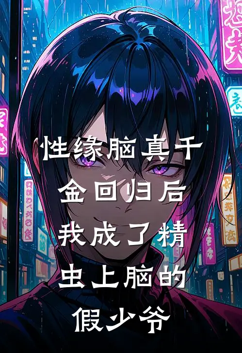 性缘脑真千金回归后，我成了精虫上脑的假少爷