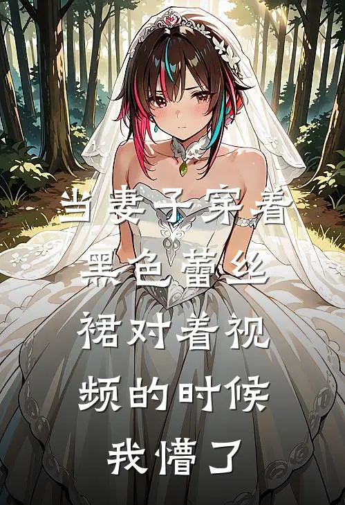 当妻子穿着黑色蕾丝裙对着视频的时候，我懵了