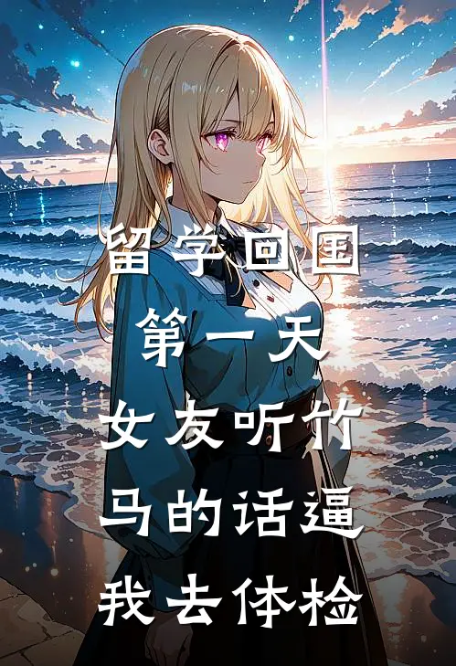 留学回国第一天，女友听竹马的话逼我去体检