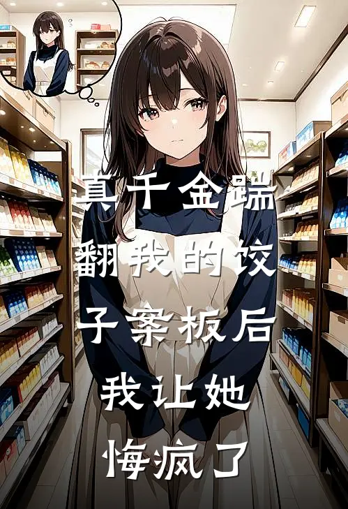 真千金踹翻我的饺子案板后，我让她悔疯了