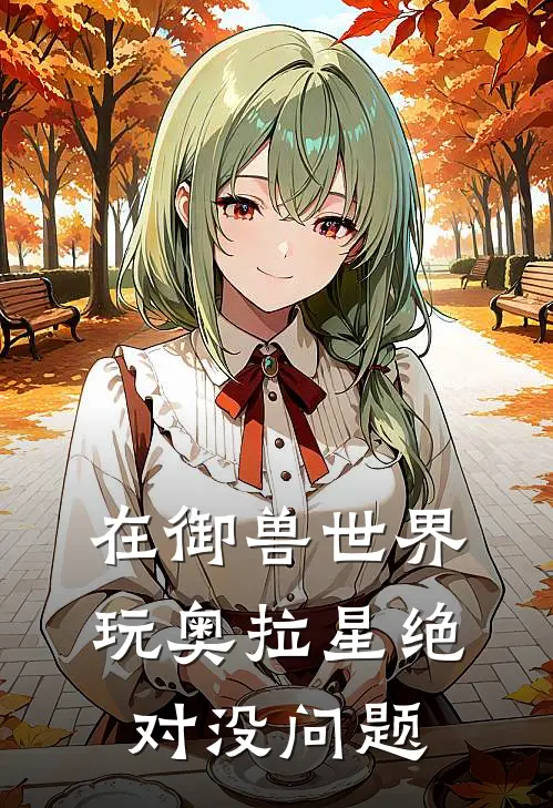 在御兽世界玩奥拉星绝对没问题优旭西泽尔热门小说阅读_完本完结小说在御兽世界玩奥拉星绝对没问题优旭西泽尔