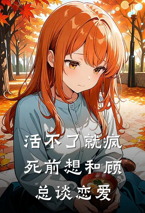 活不了就疯，死前想和顾总谈恋爱